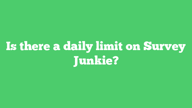 Is there a daily limit on Survey Junkie?